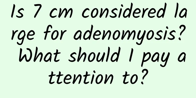 Is 7 cm considered large for adenomyosis? What should I pay attention to?