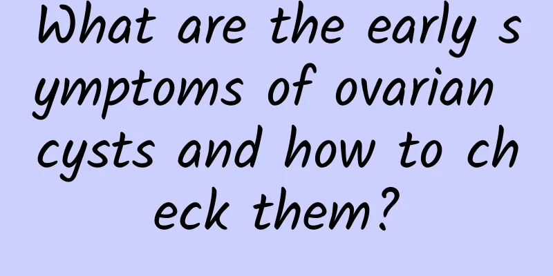 What are the early symptoms of ovarian cysts and how to check them?