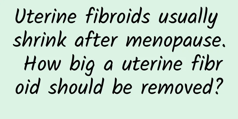 Uterine fibroids usually shrink after menopause. How big a uterine fibroid should be removed?