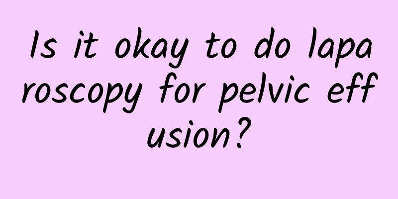 Is it okay to do laparoscopy for pelvic effusion?