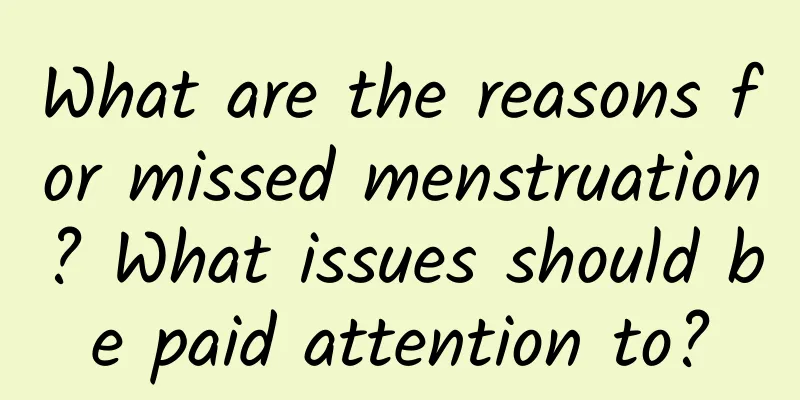 What are the reasons for missed menstruation? What issues should be paid attention to?