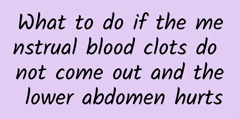 What to do if the menstrual blood clots do not come out and the lower abdomen hurts