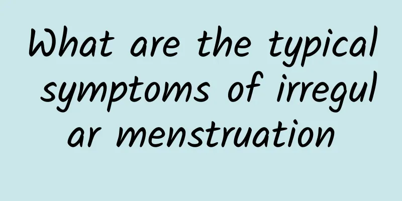 What are the typical symptoms of irregular menstruation