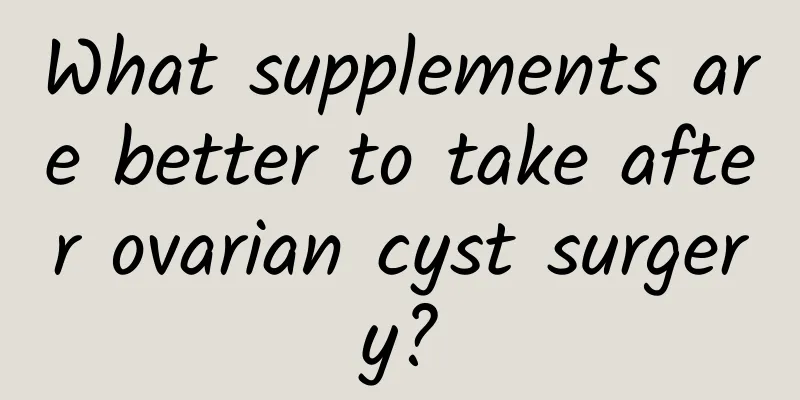 What supplements are better to take after ovarian cyst surgery?