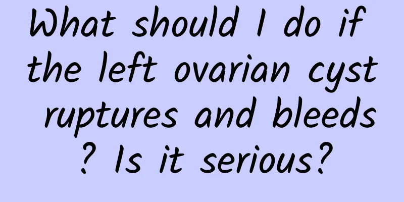 What should I do if the left ovarian cyst ruptures and bleeds? Is it serious?