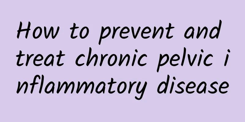 How to prevent and treat chronic pelvic inflammatory disease