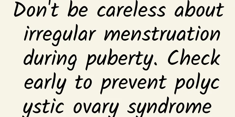 Don't be careless about irregular menstruation during puberty. Check early to prevent polycystic ovary syndrome