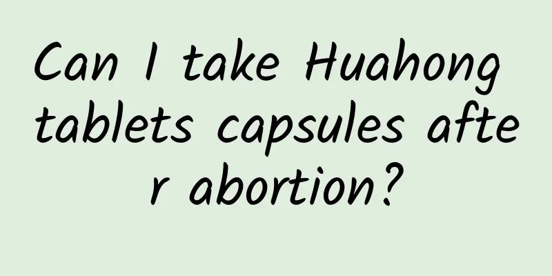 Can I take Huahong tablets capsules after abortion?
