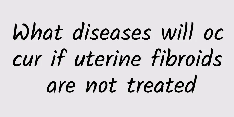 What diseases will occur if uterine fibroids are not treated
