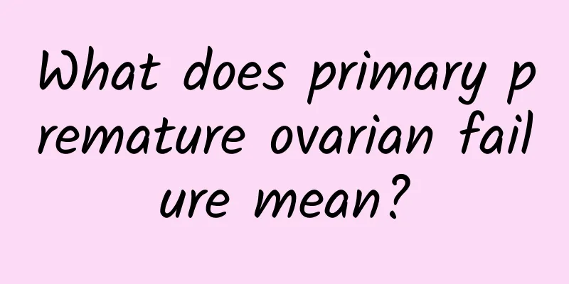 What does primary premature ovarian failure mean?