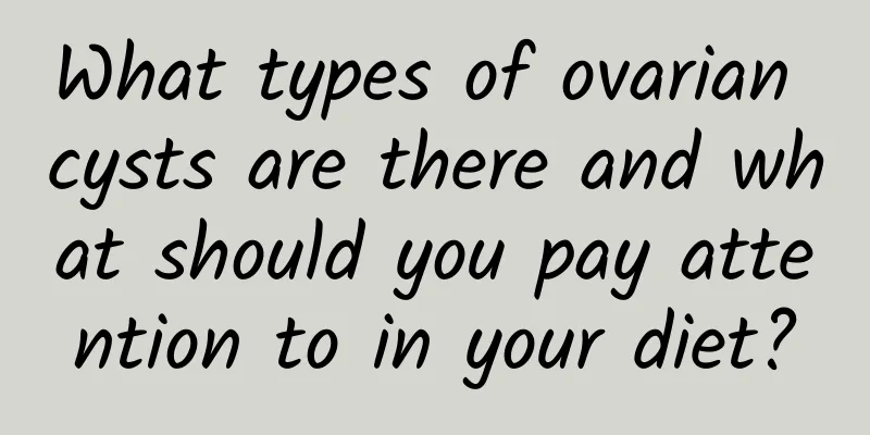 What types of ovarian cysts are there and what should you pay attention to in your diet?