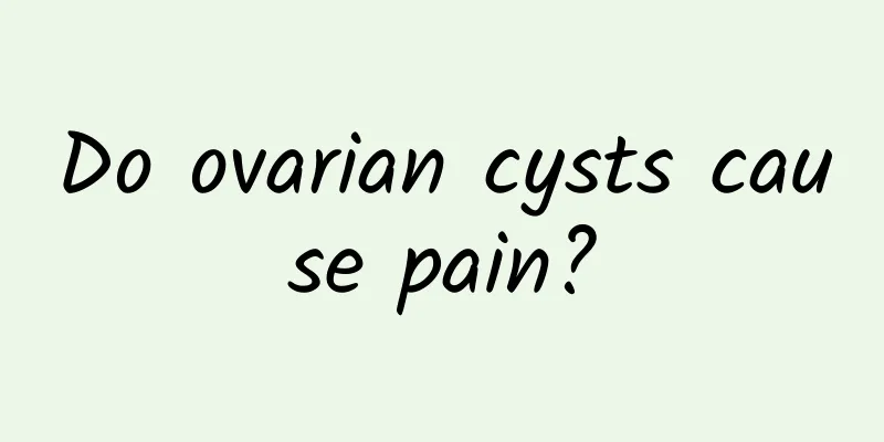 Do ovarian cysts cause pain?