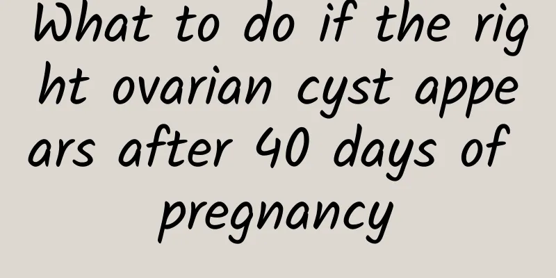 What to do if the right ovarian cyst appears after 40 days of pregnancy