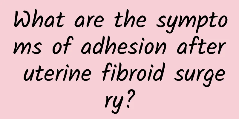 What are the symptoms of adhesion after uterine fibroid surgery?