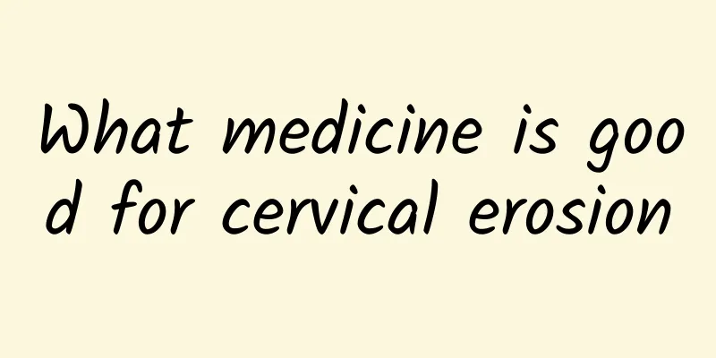 What medicine is good for cervical erosion