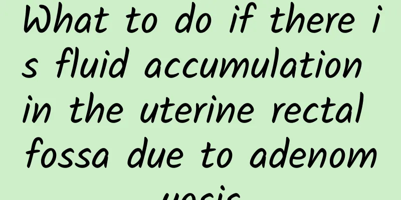 What to do if there is fluid accumulation in the uterine rectal fossa due to adenomyosis