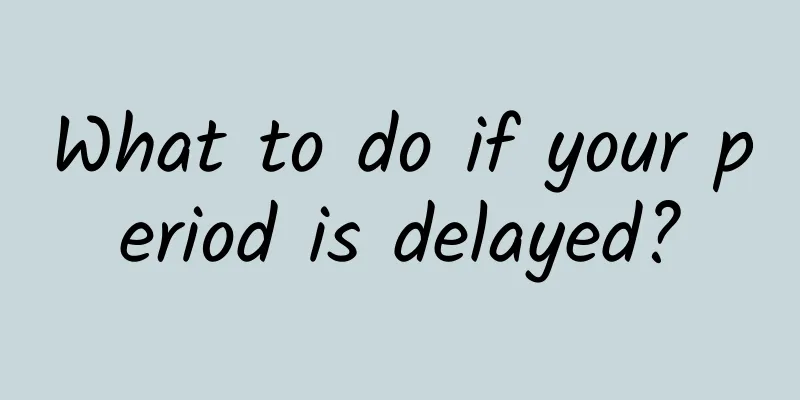 What to do if your period is delayed?