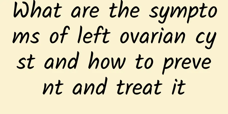 What are the symptoms of left ovarian cyst and how to prevent and treat it