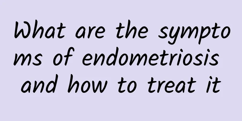 What are the symptoms of endometriosis and how to treat it