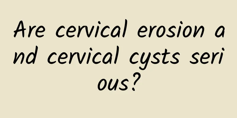 Are cervical erosion and cervical cysts serious?