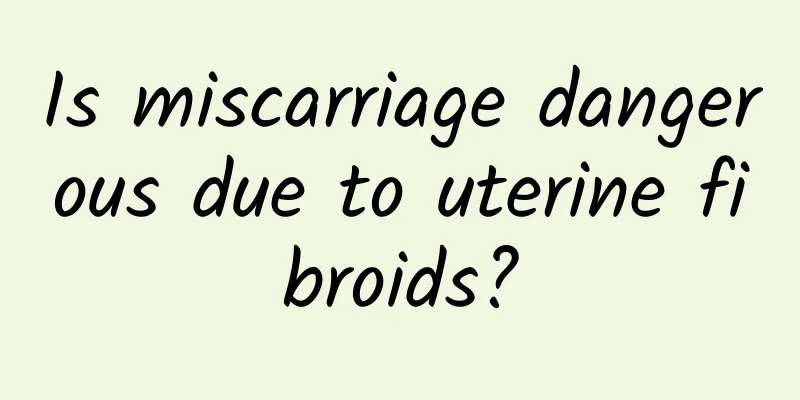 Is miscarriage dangerous due to uterine fibroids?