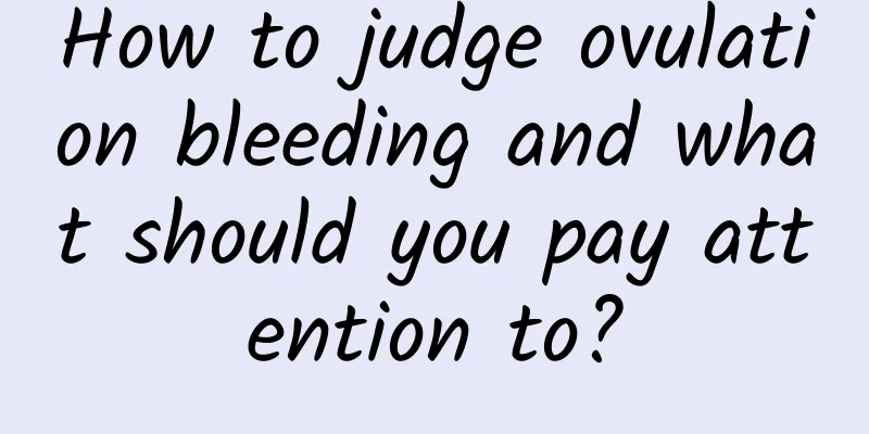 How to judge ovulation bleeding and what should you pay attention to?