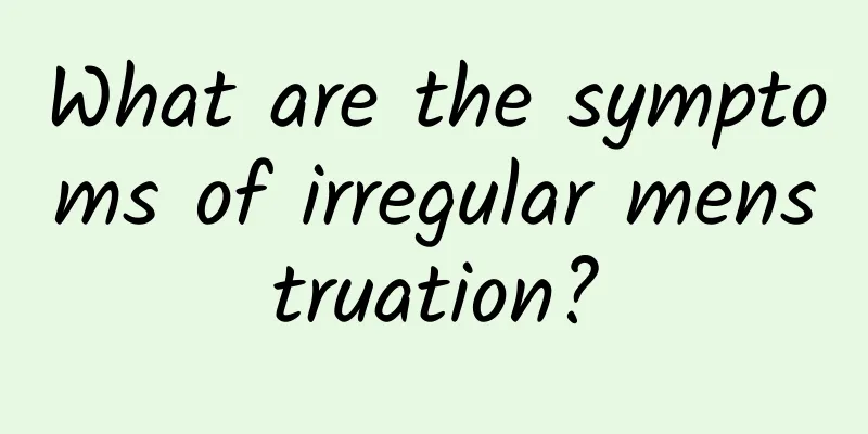 What are the symptoms of irregular menstruation?