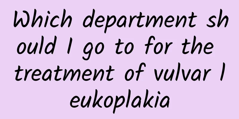 Which department should I go to for the treatment of vulvar leukoplakia