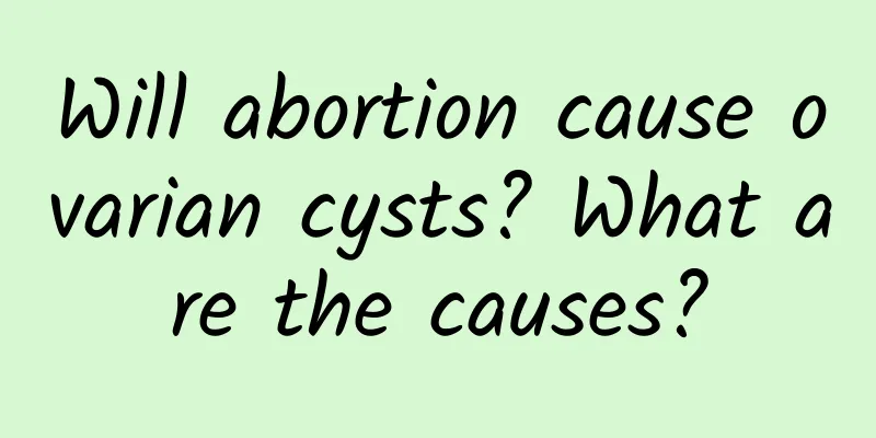 Will abortion cause ovarian cysts? What are the causes?