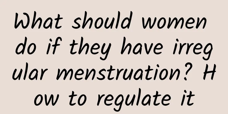 What should women do if they have irregular menstruation? How to regulate it