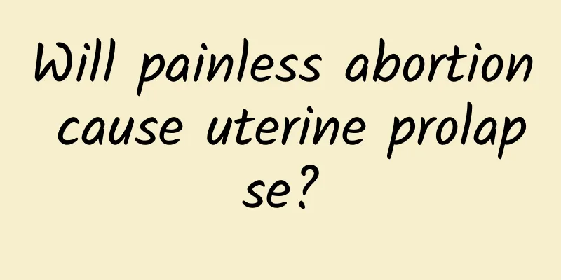 Will painless abortion cause uterine prolapse?