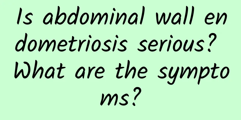 Is abdominal wall endometriosis serious? What are the symptoms?