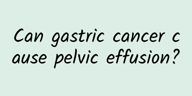 Can gastric cancer cause pelvic effusion?