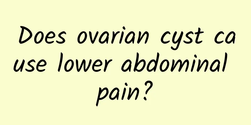 Does ovarian cyst cause lower abdominal pain?
