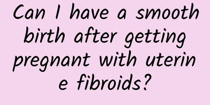 Can I have a smooth birth after getting pregnant with uterine fibroids?