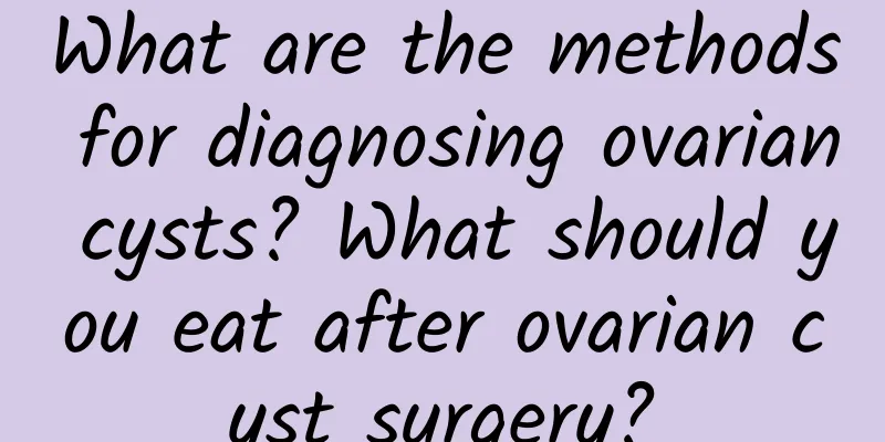 What are the methods for diagnosing ovarian cysts? What should you eat after ovarian cyst surgery?