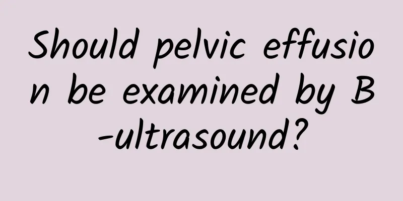 Should pelvic effusion be examined by B-ultrasound?