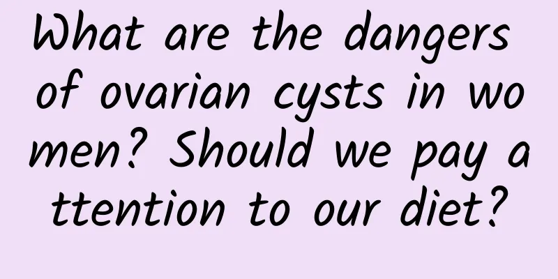 What are the dangers of ovarian cysts in women? Should we pay attention to our diet?