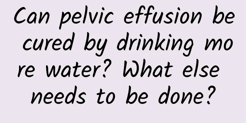 Can pelvic effusion be cured by drinking more water? What else needs to be done?