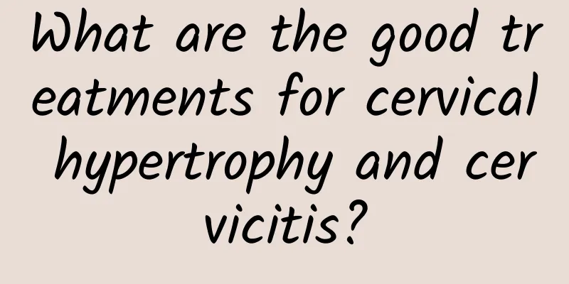 What are the good treatments for cervical hypertrophy and cervicitis?