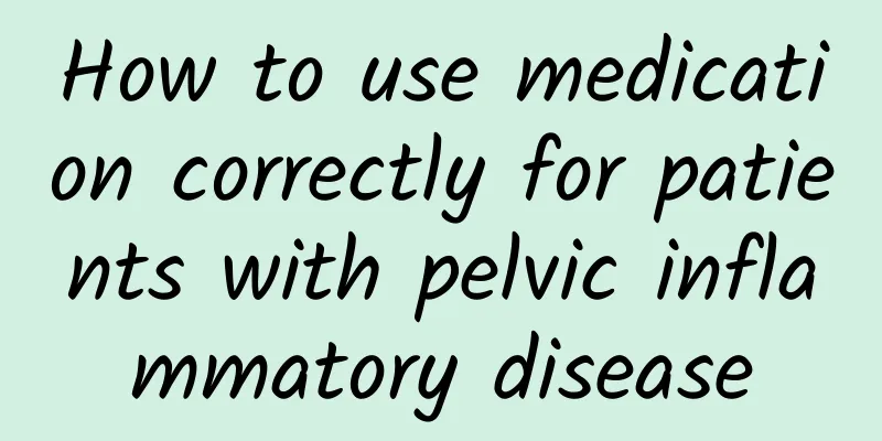How to use medication correctly for patients with pelvic inflammatory disease