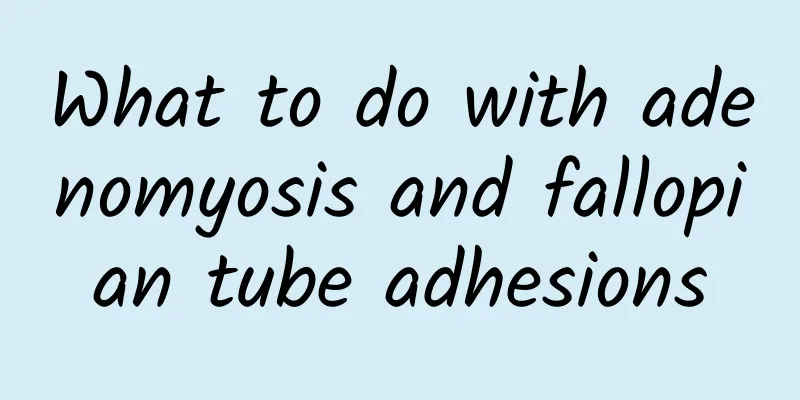 What to do with adenomyosis and fallopian tube adhesions