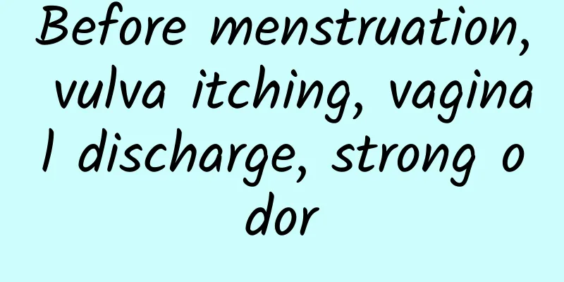 Before menstruation, vulva itching, vaginal discharge, strong odor