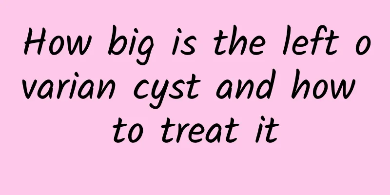 How big is the left ovarian cyst and how to treat it