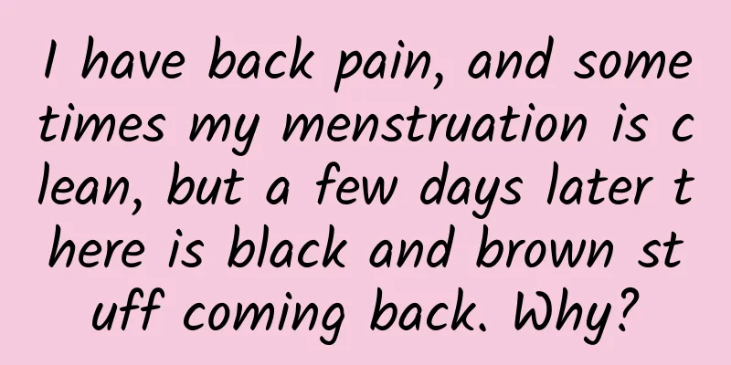 I have back pain, and sometimes my menstruation is clean, but a few days later there is black and brown stuff coming back. Why?