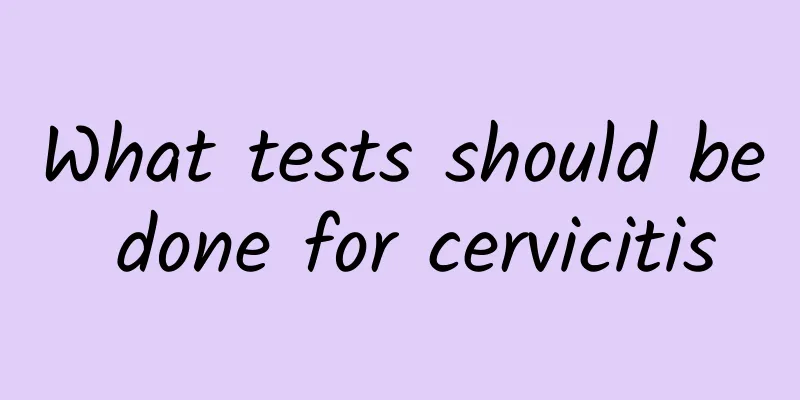What tests should be done for cervicitis