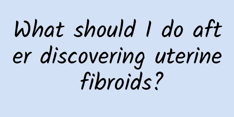 What should I do after discovering uterine fibroids?