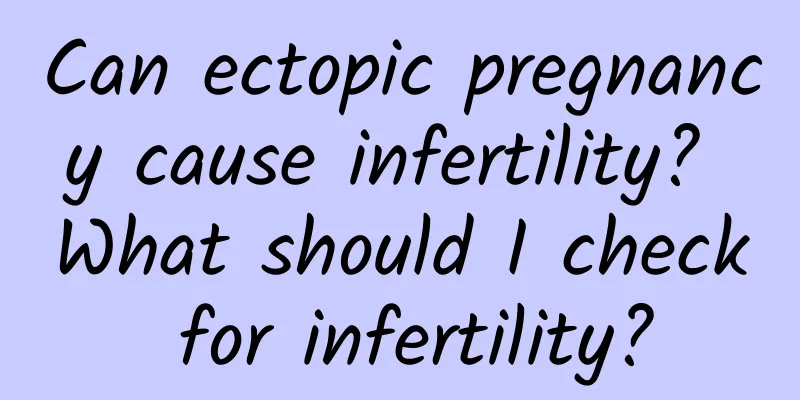 Can ectopic pregnancy cause infertility? What should I check for infertility?