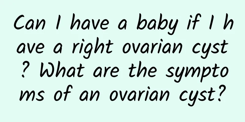 Can I have a baby if I have a right ovarian cyst? What are the symptoms of an ovarian cyst?