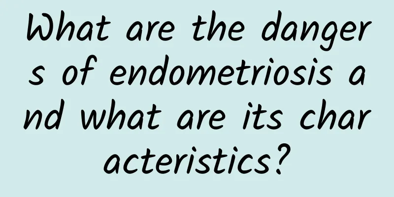 What are the dangers of endometriosis and what are its characteristics?